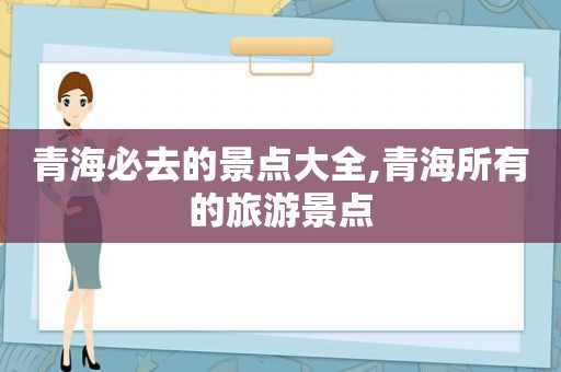 青海必去的景点大全,青海所有的旅游景点