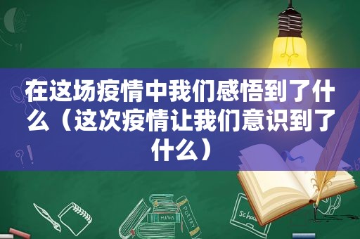 在这场疫情中我们感悟到了什么（这次疫情让我们意识到了什么）