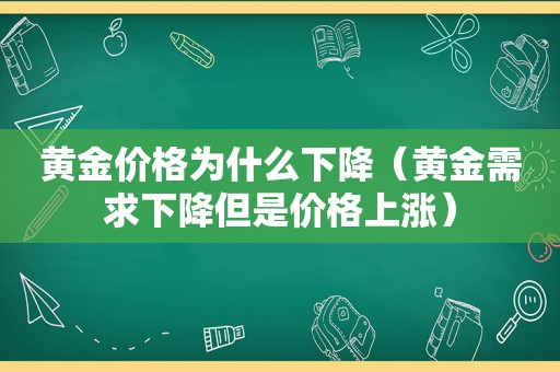 黄金价格为什么下降（黄金需求下降但是价格上涨）