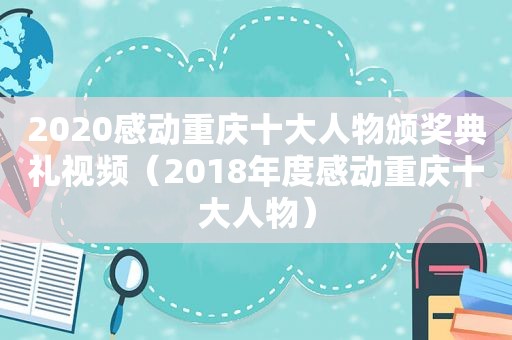 2020感动重庆十大人物颁奖典礼视频（2018年度感动重庆十大人物）