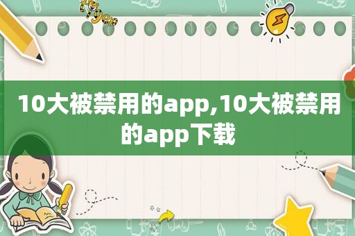 10大被禁用的app,10大被禁用的app下载