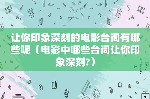 让你印象深刻的电影台词有哪些呢（电影中哪些台词让你印象深刻?）