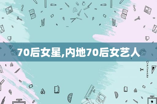 70后女星,内地70后女艺人