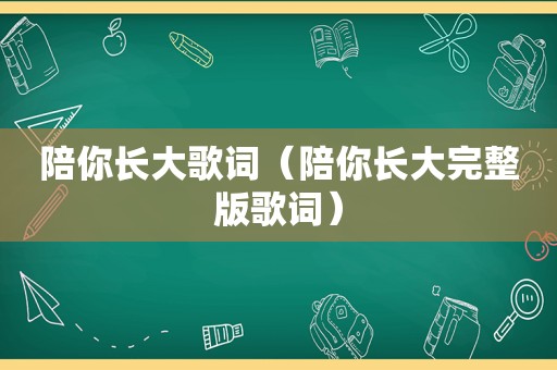 陪你长大歌词（陪你长大完整版歌词）