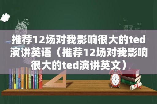 推荐12场对我影响很大的ted演讲英语（推荐12场对我影响很大的ted演讲英文）