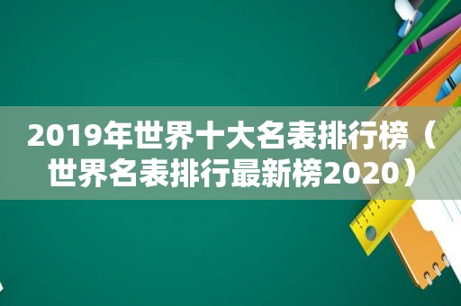 2019年世界十大名表排行榜（世界名表排行最新榜2020）