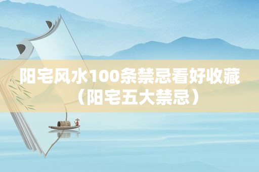 阳宅风水100条禁忌看好收藏（阳宅五大禁忌）