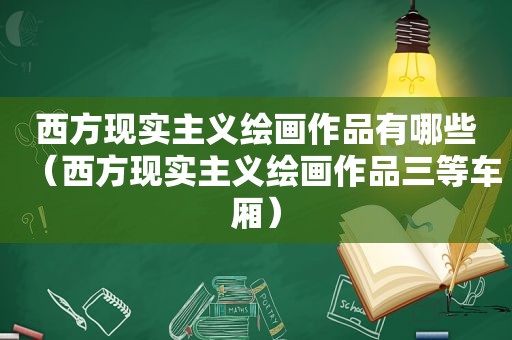 西方现实主义绘画作品有哪些（西方现实主义绘画作品三等车厢）