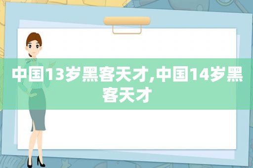 中国13岁黑客天才,中国14岁黑客天才