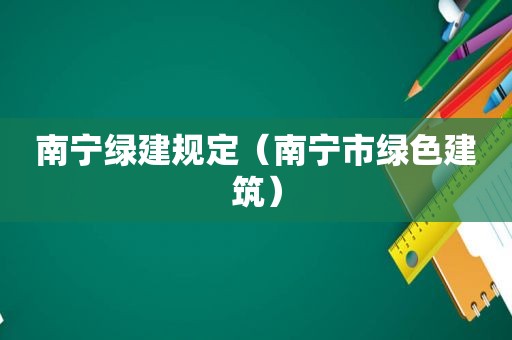 南宁绿建规定（南宁市绿色建筑）