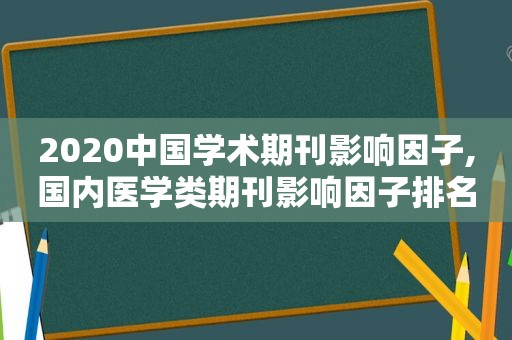 2020中国学术期刊影响因子,国内医学类期刊影响因子排名