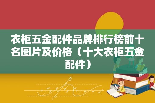 衣柜五金配件品牌排行榜前十名图片及价格（十大衣柜五金配件）