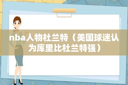 nba人物杜兰特（美国球迷认为库里比杜兰特强）