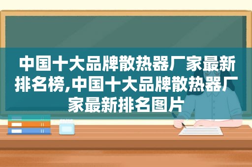 中国十大品牌散热器厂家最新排名榜,中国十大品牌散热器厂家最新排名图片