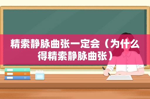 精索静脉曲张一定会（为什么得精索静脉曲张）