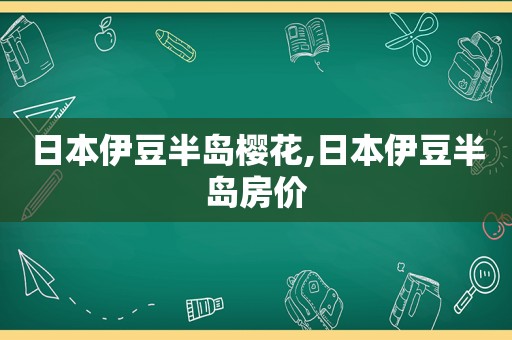 日本伊豆半岛樱花,日本伊豆半岛房价