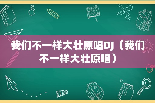 我们不一样大壮原唱DJ（我们不一样大壮原唱）