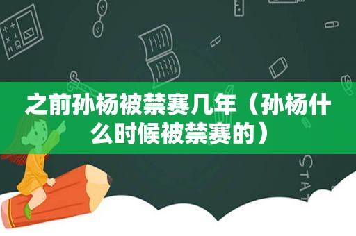 之前孙杨被禁赛几年（孙杨什么时候被禁赛的）