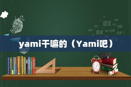 yami干嘛的（Yami吧）