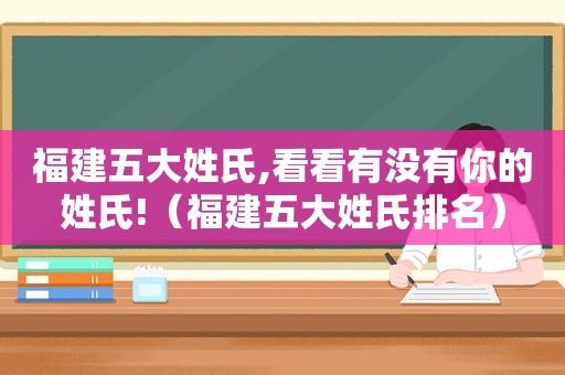 福建五大姓氏,看看有没有你的姓氏!（福建五大姓氏排名）