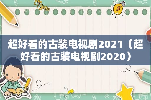 超好看的古装电视剧2021（超好看的古装电视剧2020）