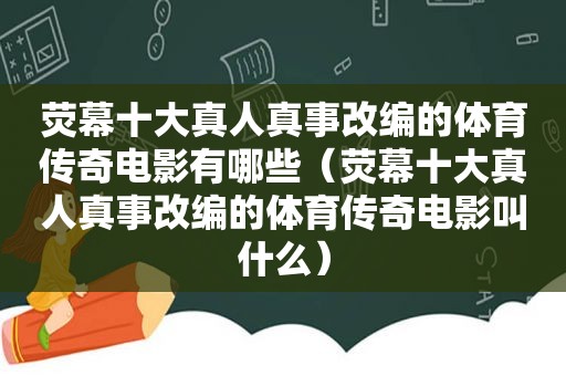 荧幕十大真人真事改编的体育传奇电影有哪些（荧幕十大真人真事改编的体育传奇电影叫什么）