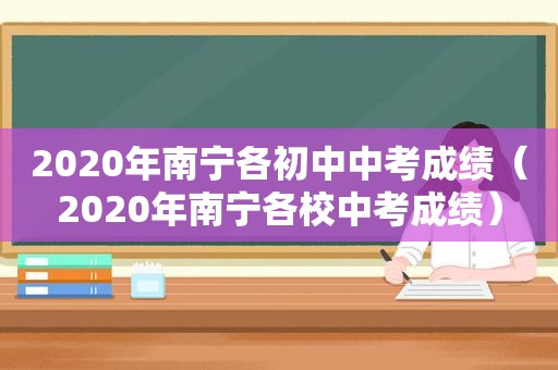 2020年南宁各初中中考成绩（2020年南宁各校中考成绩）