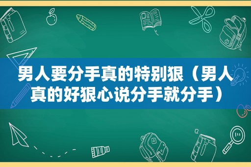 男人要分手真的特别狠（男人真的好狠心说分手就分手）