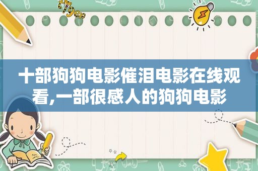 十部狗狗电影催泪电影在线观看,一部很感人的狗狗电影