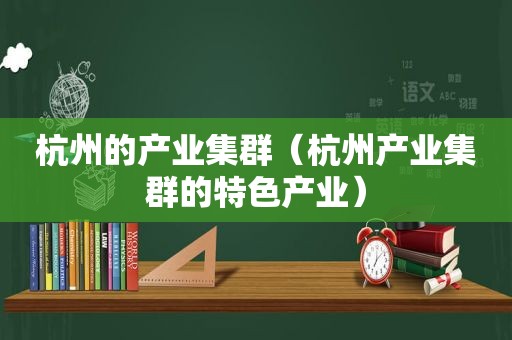 杭州的产业集群（杭州产业集群的特色产业）