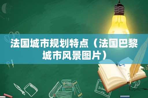 法国城市规划特点（法国巴黎城市风景图片）