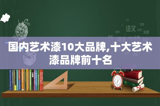 国内艺术漆10大品牌,十大艺术漆品牌前十名