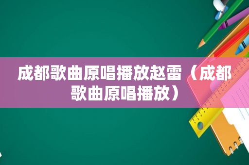 成都歌曲原唱播放赵雷（成都歌曲原唱播放）