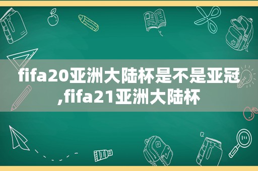 fifa20亚洲大陆杯是不是亚冠,fifa21亚洲大陆杯