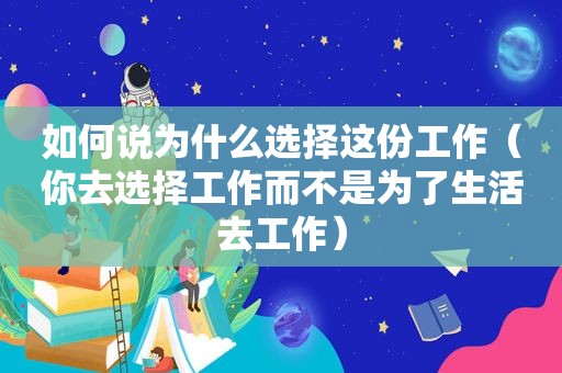 如何说为什么选择这份工作（你去选择工作而不是为了生活去工作）