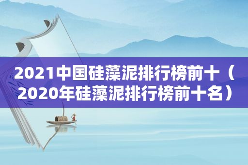 2021中国硅藻泥排行榜前十（2020年硅藻泥排行榜前十名）