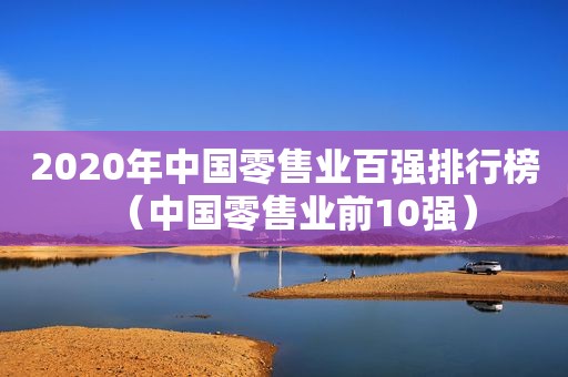 2020年中国零售业百强排行榜（中国零售业前10强）