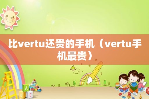 比vertu还贵的手机（vertu手机最贵）