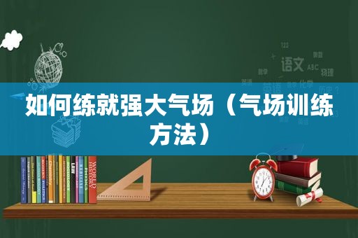 如何练就强大气场（气场训练方法）