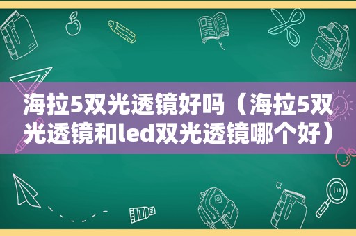 海拉5双光透镜好吗（海拉5双光透镜和led双光透镜哪个好）