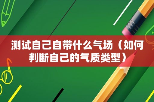 测试自己自带什么气场（如何判断自己的气质类型）