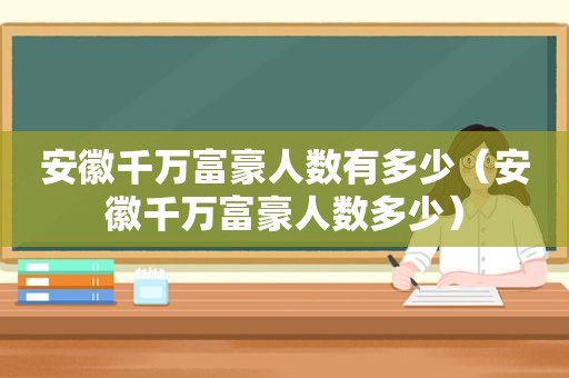 安徽千万富豪人数有多少（安徽千万富豪人数多少）