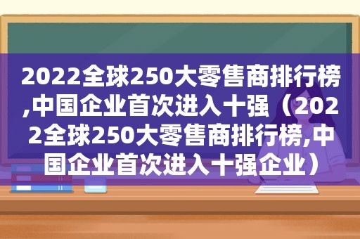 2022全球250大零售商排行榜,中国企业首次进入十强（2022全球250大零售商排行榜,中国企业首次进入十强企业）