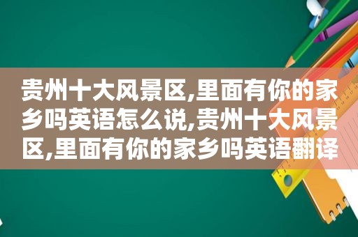 贵州十大风景区,里面有你的家乡吗英语怎么说,贵州十大风景区,里面有你的家乡吗英语翻译