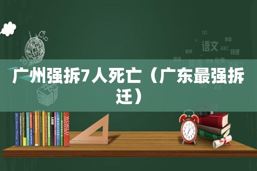 广州强拆7人死亡（广东最强拆迁）