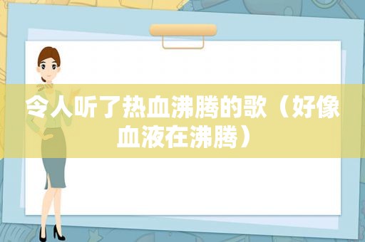 令人听了热血沸腾的歌（好像血液在沸腾）