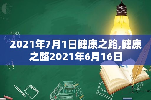 2021年7月1日健康之路,健康之路2021年6月16日