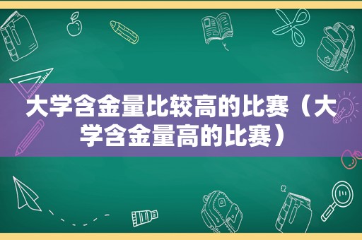 大学含金量比较高的比赛（大学含金量高的比赛）