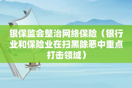 银保监会整治网络保险（银行业和保险业在扫黑除恶中重点打击领域）  第1张