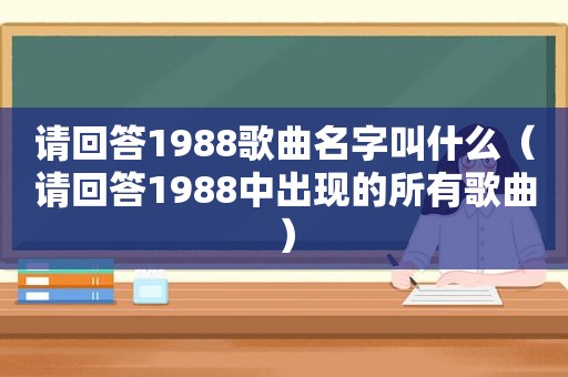 请回答1988歌曲名字叫什么（请回答1988中出现的所有歌曲）